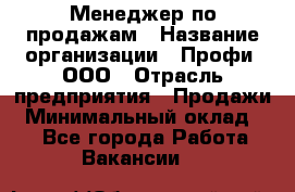 Менеджер по продажам › Название организации ­ Профи, ООО › Отрасль предприятия ­ Продажи › Минимальный оклад ­ 1 - Все города Работа » Вакансии   